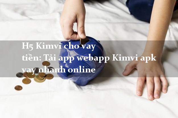 H5 Kimvi cho vay tiền: Tải app webapp Kimvi apk vay nhanh online